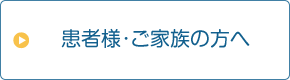 患者様・ご家族の方へ