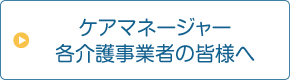 ケアマネージャー・各介護事業者の皆様へ